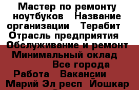 Мастер по ремонту ноутбуков › Название организации ­ Терабит › Отрасль предприятия ­ Обслуживание и ремонт › Минимальный оклад ­ 80 000 - Все города Работа » Вакансии   . Марий Эл респ.,Йошкар-Ола г.